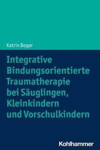 „Integrative Bindungsorientierte Traumatherapie bei Säuglingen, Kleinkindern und Vorschulkindern“ Katrin Boger